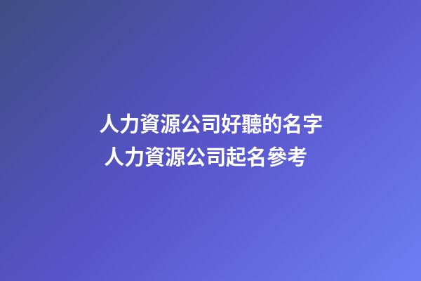 人力資源公司好聽的名字 人力資源公司起名參考-第1張-公司起名-玄機(jī)派